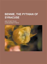Bennie, the Pythian of Syracuse; And Other Titles,1151208817,9781151208811