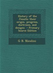 History of the Jesuits Their Origin, Progress, Doctrines, and Designs - Primary Source Edition,1294590243,9781294590248