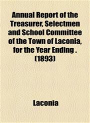 Annual Report of the Treasurer, Selectmen and School Committee of the Town of Laconia, for the Year Ending . (1893),1154612775,9781154612776