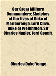 Our Great Military Commanders; Sketches of the Lives of Duke of Marlborough, Lord Clive, Duke of Wellington, Sir Charles Napier, Lord Gough,,1152556045,9781152556041