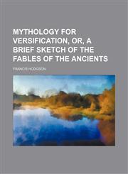 Mythology for versification, or, A brief sketch of the fables of the ancients,1151321621,9781151321626