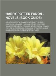 Harry Potter Fanon - Novels (Book Guide) A Black Comedy, A Clandestine Reality, A Keen Observer, A Summer Like None Other, A Weirder Shade of Midnight, A Year Like None Other, A Year in the Life, Al Potter and the Curse of Castor, Albus Dumbledore and th,1234675811,9781234675813