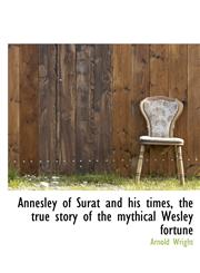 Annesley of Surat and His Times, the True Story of the Mythical Wesley Fortune,1117021920,9781117021928