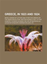 Greece, in 1823 and 1824; Being a Series of Letters and Other Documents on the Greek Revolution, Written During a Visit to That Country. to Which Is a,1458829790,9781458829795