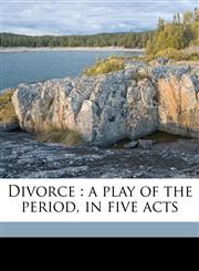Divorce a play of the period, in five acts,1176082957,9781176082953