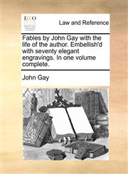 Fables by John Gay with the life of the author. Embellish'd with seventy elegant engravings. In one volume complete.,1170634028,9781170634028