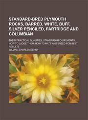 Standard-bred Plymouth Rocks, barred, white, buff, silver penciled, partridge and Columbian; their practical qualities; standard requirements; how to judge them; how to mate and breed for best results,1230099972,9781230099972