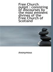 Free Church Pulpit Consisting of Discourses by the Most Eminent Divines of the Free Church of Scot,1116324865,9781116324860