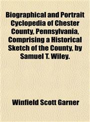 Biographical and Portrait Cyclopedia of Chester County, Pennsylvania, Comprising a Historical Sketch of the County, by Samuel T. Wiley.,1152813153,9781152813151