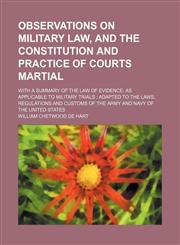 Observations on military law, and the constitution and practice of courts martial; with a summary of the law of evidence, as applicable to military trials  adapted to the laws, regulations and customs of the Army and Navy of the United States,1231177861,9781231177860