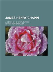 James Henry Chapin; A Sketch of His Life and Work,1459091078,9781459091078