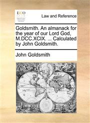 Goldsmith. An almanack for the year of our Lord God, M.DCC.XCIX. ... Calculated by John Goldsmith.,1170422918,9781170422915
