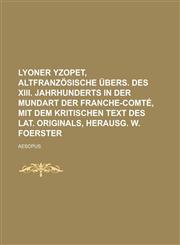 Lyoner Yzopet, altfranzösische Übers. des xiii. Jahrhunderts in der Mundart der Franche-Comté, mit dem kritischen Text des lat. Originals, herausg. W. Foerster,1230118233,9781230118239