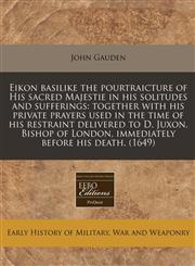 Eikon basilike the pourtraicture of His sacred Majestie in his solitudes and sufferings together with his private prayers used in the time of his restraint delivered to D. Juxon, Bishop of London, immediately before his death. (1649),1240417004,9781240417001