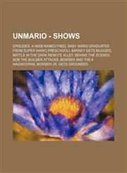 UnMario - Shows Episodes, A n00b Named Fred, Baby Wari0 Graduates From Super Wario PreSchool!, Barney Gets Mugged, Battle in the Dark Remote Alley, BEHIND THE SCENES, Bob the Builder Attacks, Bowser and the 4 Magikoopas, Bowser Jr. Gets Grounded, Cheese,1234840022,9781234840020