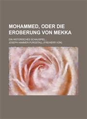 Mohammed, Oder Die Eroberung Von Mekka; Ein Historisches Schauspiel...,1231164433,9781231164433