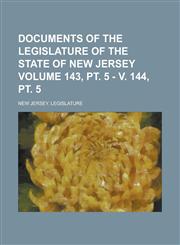 Documents of the Legislature of the State of New Jersey Volume 143, PT. 5 - V. 144, PT. 5,123422268X,9781234222680