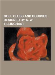 Golf Clubs and Courses Designed by A. W. Tillinghast Baltusrol Golf Club, Bedford Springs Hotel, Bethpage Black Course, Bethpage State Park, Cedar Cr,1230518096,9781230518091