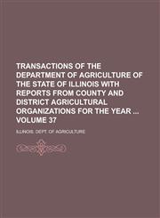Transactions of the Department of Agriculture of the State of Illinois with Reports from County and District Agricultural Organizations for the Year  Volume 37,1230092161,9781230092164