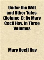 Under the Will and Other Tales. (Volume 1); By Mary Cecil Hay, in Three Volumes,1153196689,9781153196680