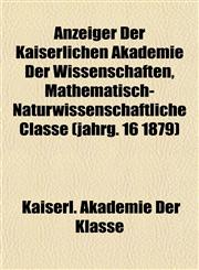 Anzeiger Der Kaiserlichen Akademie Der Wissenschaften, Mathematisch-Naturwissenschaftliche Classe (jahrg. 16 1879),1155051920,9781155051925