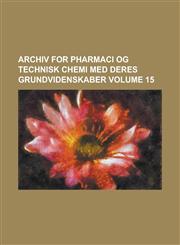 Archiv for Pharmaci Og Technisk Chemi Med Deres Grundvidenskaber Volume 15,1234302640,9781234302641