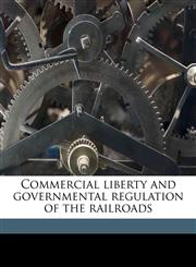 Commercial liberty and governmental regulation of the railroads,1176259989,9781176259980