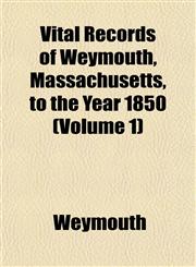 Vital Records of Weymouth, Massachusetts, to the Year 1850 (Volume 1),1153205351,9781153205351