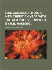 Dies consecrati;  or, A new Christian year with the old poets [compiled by H.E. Manning].,1150211407,9781150211409
