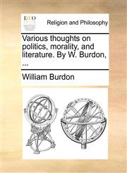 Various thoughts on politics, morality, and literature. By W. Burdon, ...,1140673610,9781140673613