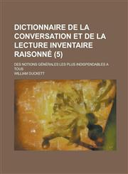 Dictionnaire de La Conversation Et de La Lecture Inventaire Raisonne; Des Notions Generales Les Plus Indispendables a Tous (5 ),1231242345,9781231242346