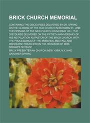 Brick Church memorial; containing the discourses delivered by Dr. Spring on the closing of the old church in Beekman St., and the opening of the new church on Murray Hill the discourse delivered on the fiftieth anniversary of his installation as pastor of,1154642666,9781154642667