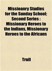 Missioanry Studies for the Sunday School; Second Series Missionary Heroes to the Indians, Missionary Heroes to the Africans,1153038382,9781153038386