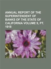 Annual report of the Superintendent of Banks of the State of California Volume 9, pt. 1918,1151150185,9781151150189