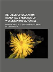 Heralds of Salvation; Memorial Sketches of Wesleyan Missionaries. Memorial Sketches of Wesleyan Missionaries,1150947187,9781150947186