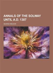 Annals of the Solway Until A.D. 1307,1230283595,9781230283593