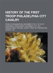 History of the First Troop Philadelphia City Cavalry; From Its Organization, November 17th, 1774 to Its Centennial Anniversary, November 17th, 1874,1234119684,9781234119683