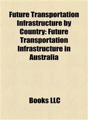 Future Transportation Infrastructure by Country Future Transportation Infrastructure in Australia,1158191901,9781158191901