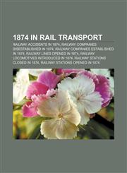 1874 in rail transport Railway accidents in 1874, Railway companies disestablished in 1874, Railway companies established in 1874,115803850X,9781158038503