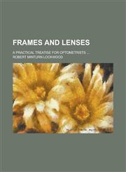 Frames and Lenses; A Practical Treatise for Optometrists ...,123437353X,9781234373535