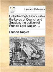Unto the Right Honourable the Lords of Council and Session, the petition of Francis Lord Napier, ...,1171380356,9781171380351