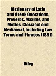 Dictionary of Latin and Greek Quotations, Proverbs, Maxims, and Mottos, Classical and Mediaeval, Including Law Terms and Phrases (1891),1152231200,9781152231207