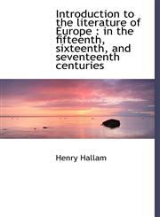 Introduction to the literature of Europe in the fifteenth, sixteenth, and seventeenth centuries,1115168800,9781115168809