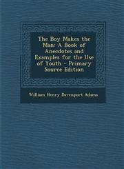 Boy Makes the Man A Book of Anecdotes and Examples for the Use of Youth,1287407927,9781287407928