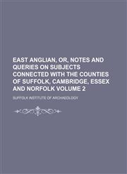 East Anglian, or, Notes and queries on subjects connected with the counties of Suffolk, Cambridge, Essex and Norfolk Volume 2,1130249093,9781130249095