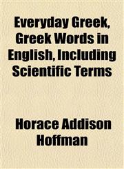 Everyday Greek, Greek Words in English, Including Scientific Terms,1152530755,9781152530751