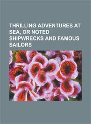 Thrilling Adventures at Sea, or Noted Shipwrecks and Famous Sailors,1150848375,9781150848377