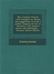New Catholic Church with Thoughts on Theism and Suggestions Towards a Public Religious Service in Harmony with Modern Science and Philosophy - Primary,1287816959,9781287816959