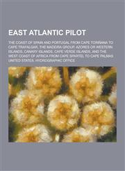 East Atlantic Pilot; The Coast of Spain and Portugal from Cape Torinana to Cape Trafalgar, the Madeira Group, Azores or Western Islands, Canary Island,123045554X,9781230455549