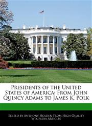 Presidents of the United States of America From John Quincy Adams to James K. Polk,1171060645,9781171060642